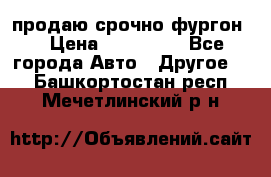 продаю срочно фургон  › Цена ­ 170 000 - Все города Авто » Другое   . Башкортостан респ.,Мечетлинский р-н